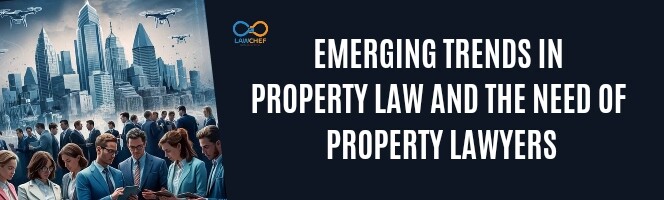 Emerging Trends in Property Law and the need of Property Lawyers