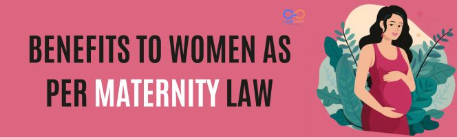 Benefits to women as per maternity law