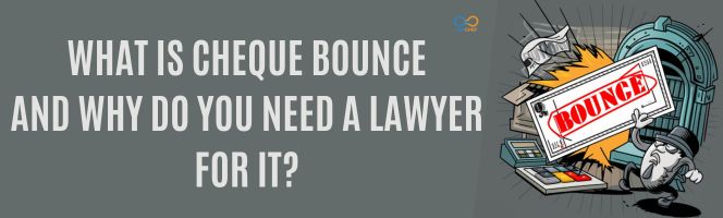 What is cheque bounce and why do you need a Lawyer for it?